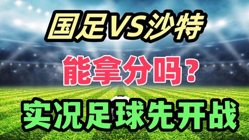 国足VS沙特！国足能主场拿分吗？实况足球先开打！