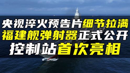 央视淬火预告片细节拉满，福建舰弹射器正式公开，控制站首次亮相