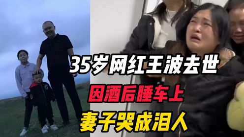 35岁网红王波去世，因醉酒后在车内睡觉，妻子在太平间哭成泪人